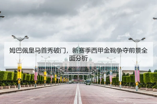 姆巴佩皇马首秀破门，新赛季西甲金靴争夺前景全面分析