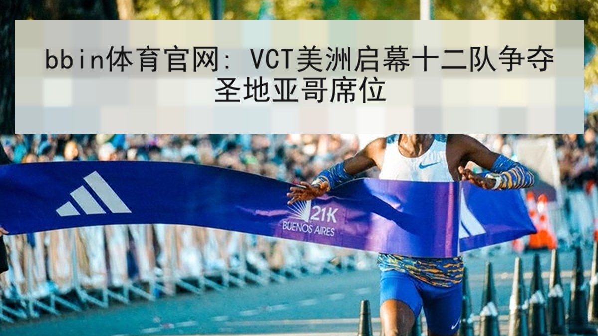 bbin体育官网: VCT美洲启幕十二队争夺圣地亚哥席位 bbin体育官网: VCT美洲启幕十二队争夺圣地亚哥席位