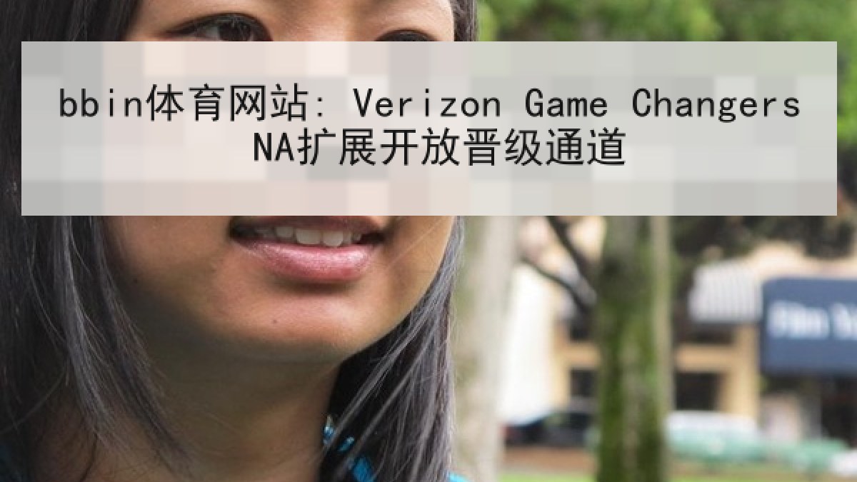 bbin体育网站: Verizon Game Changers NA扩展开放晋级通道