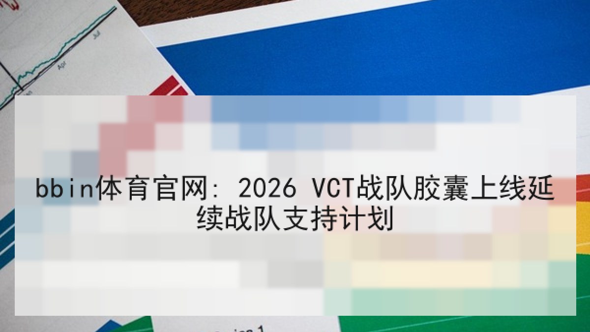 bbin体育官网: 2026 VCT战队胶囊上线延续战队支持计划