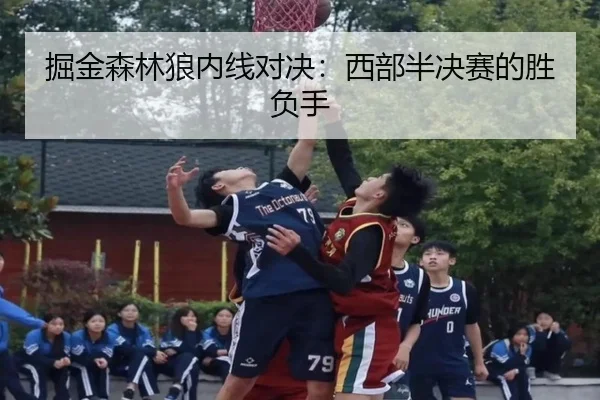 掘金森林狼内线对决：西部半决赛的胜负手