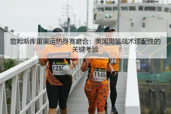 詹姆斯库里奥运热身赛磨合：美国男篮战术适配性的关键考验
