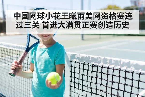 中国网球小花王曦雨美网资格赛连过三关 首进大满贯正赛创造历史