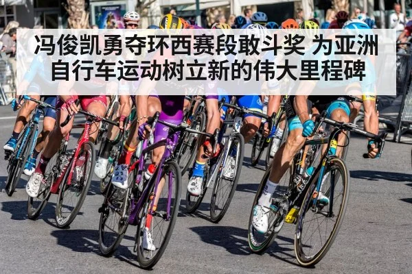冯俊凯勇夺环西赛段敢斗奖 为亚洲自行车运动树立新的伟大里程碑