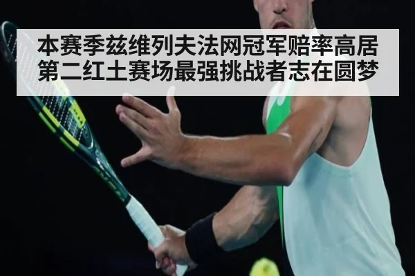 本赛季兹维列夫法网冠军赔率高居第二红土赛场最强挑战者志在圆梦