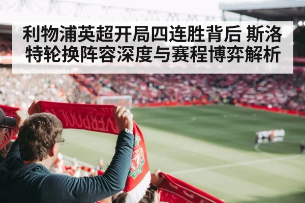 利物浦英超开局四连胜背后 斯洛特轮换阵容深度与赛程博弈解析