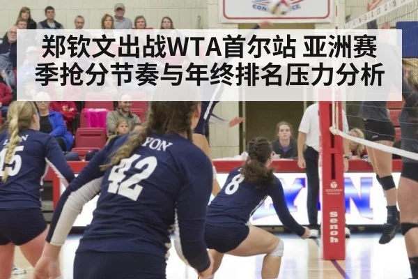 郑钦文出战WTA首尔站 亚洲赛季抢分节奏与年终排名压力分析