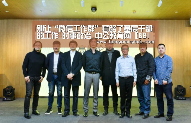 别让“微信工作群”套路了基层干部的工作_时事政治_中公教育网【BBIN真人,BBIN下载,BBIN官网,BBIN国际厅】(图2) BBIN真人,BBIN下载,BBIN官网,BBIN国际厅